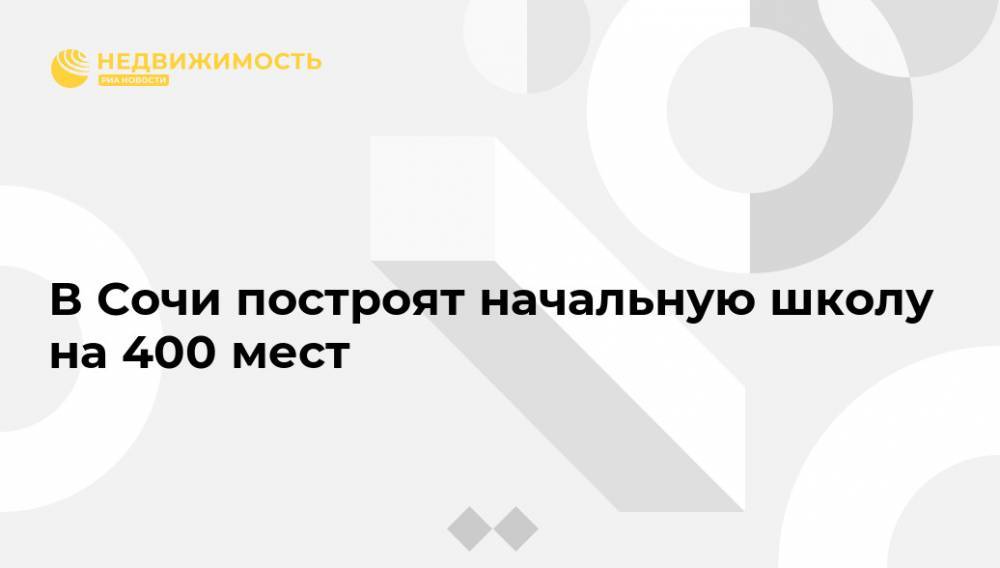 В Сочи построят начальную школу на 400 мест - realty.ria.ru - Сочи