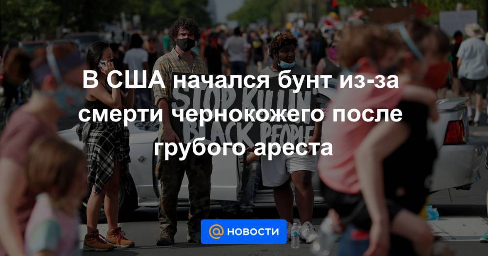 Джордж Флойд - В США начался бунт из-за смерти чернокожего после грубого ареста - news.mail.ru - США