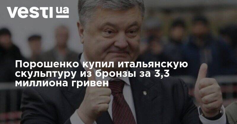 Петр Порошенко - Порошенко купил итальянскую скульптуру из бронзы за 3,3 миллиона гривен - vesti.ua - Украина