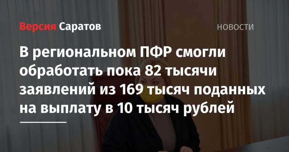 Валерий Радаев - В региональном ПФР смогли обработать пока 82 тысячи заявлений из 169 тысяч поданных на выплату в 10 тысяч рублей - nversia.ru - Россия - Саратовская обл.