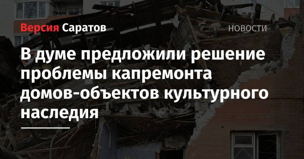 В думе предложили решение проблемы капремонта домов-объектов культурного наследия - nversia.ru - Саратов