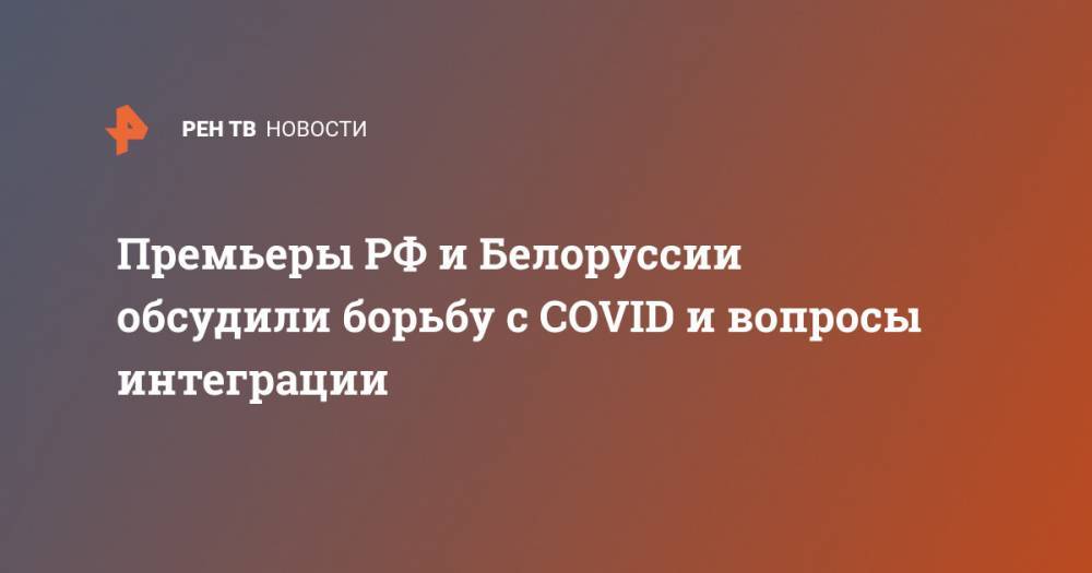 Сергей Лавров - Владимир Макей - Михаил Мишустин - Сергей Румас - Премьеры РФ и Белоруссии обсудили борьбу с COVID и вопросы интеграции - ren.tv - Россия - США - Белоруссия