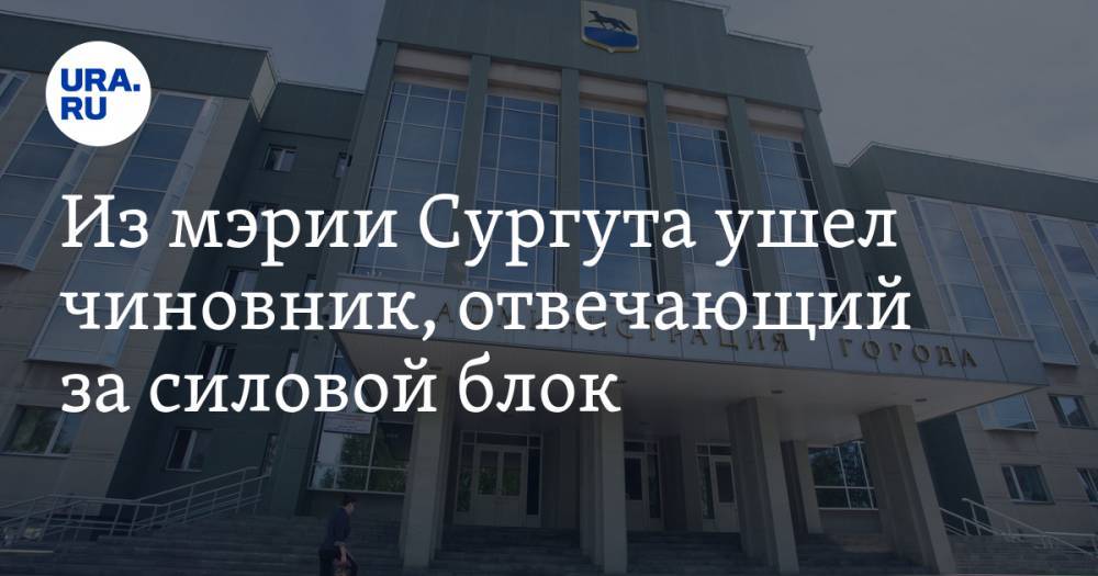 Из мэрии Сургута ушел чиновник, отвечающий за силовой блок - ura.news - Сургут