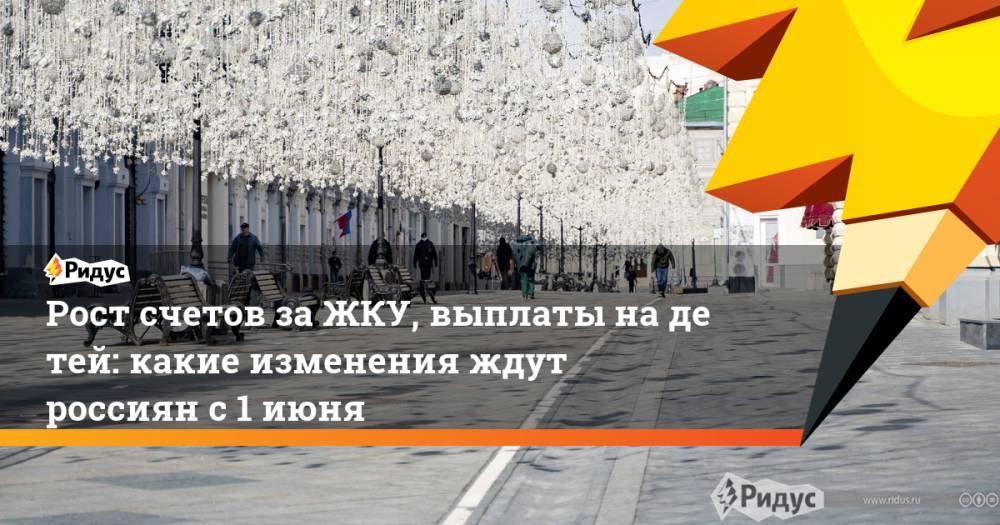 Юрий Барзыкин - Рост счетов заЖКУ, выплаты надетей: какие изменения ждут россиян с 1 июня - ridus.ru - Россия - Крым - Краснодарский край