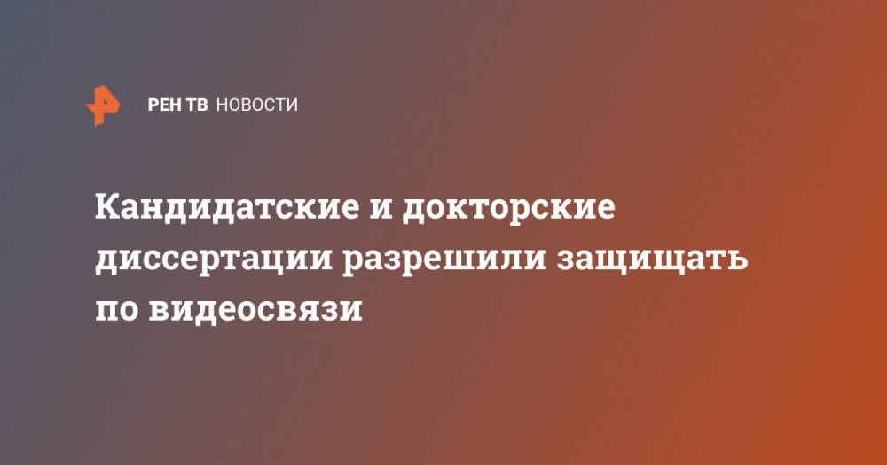Кандидатские и докторские диссертации разрешили защищать по видеосвязи - ren.tv - Россия