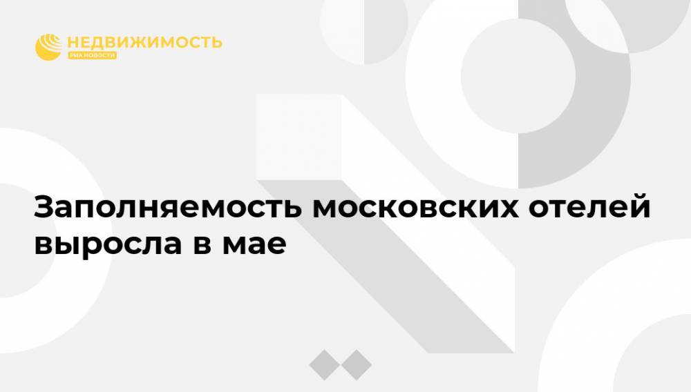 Заполняемость московских отелей выросла в мае - realty.ria.ru - Москва - Россия - Отели