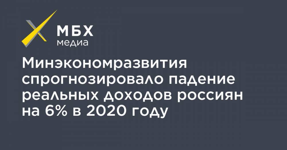 Максим Решетников - Минэкономразвития спрогнозировало падение реальных доходов россиян на 6% в 2020 году - mbk.news - Россия