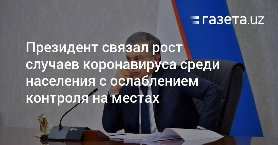 Шавкат Мирзиеев - Президент связал рост случаев коронавируса с ослаблением контроля - gazeta.uz - Узбекистан