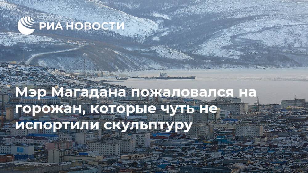 Юрий Гришан - Мэр Магадана пожаловался на горожан, которые чуть не испортили скульптуру - ria.ru - Магадан