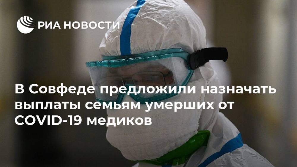 В Совфеде предложили назначать выплаты семьям умерших от COVID-19 медиков - ria.ru - Москва - Россия