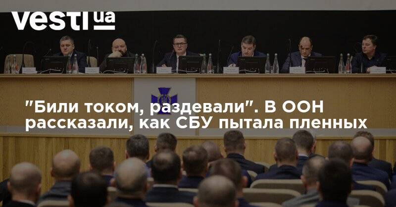 Владимир Зеленский - Иван Баканов - "Били током, раздевали". В ООН рассказали, как СБУ пытала пленных - vesti.ua - Украина - Донбасс