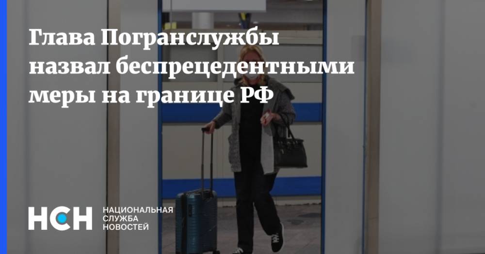 Владимир Кулишов - Глава Погранслужбы назвал беспрецедентными меры на границе РФ - nsn.fm - Россия