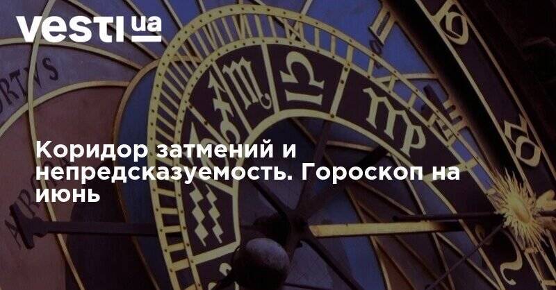 Коридор затмений и непредсказуемость. Гороскоп на июнь - vesti.ua