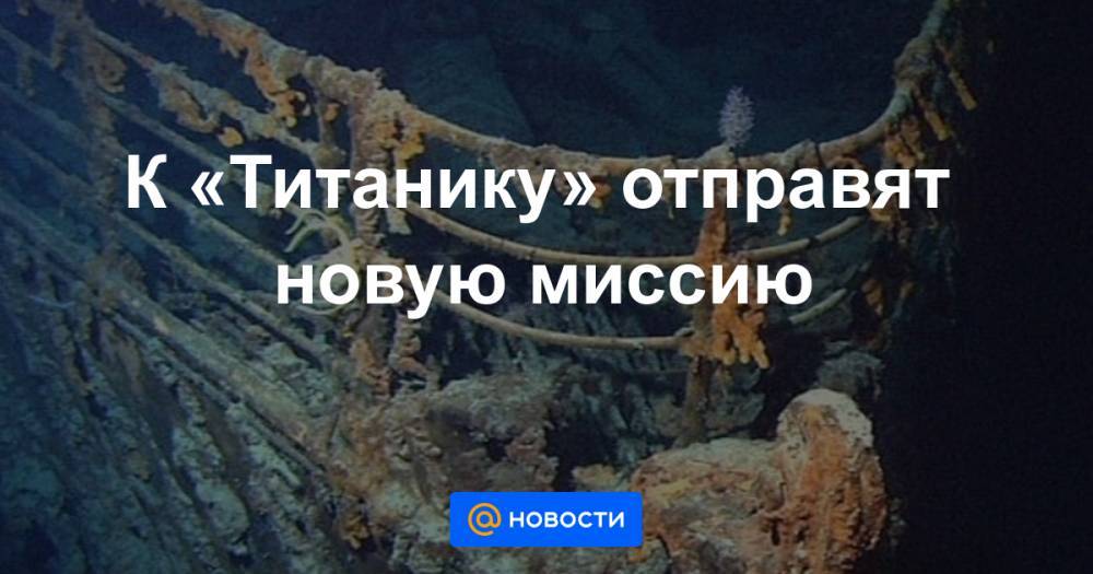 К «Титанику» отправят новую миссию - news.mail.ru - США