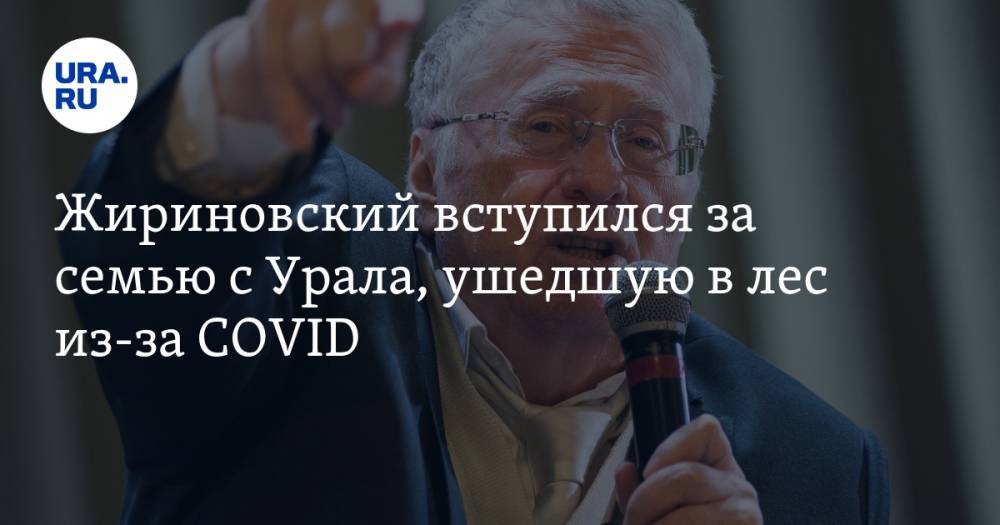 Владимир Жириновский - Жириновский вступился за семью с Урала, ушедшую в лес из-за COVID - ura.news - Россия - Приморье край - Свердловская обл.