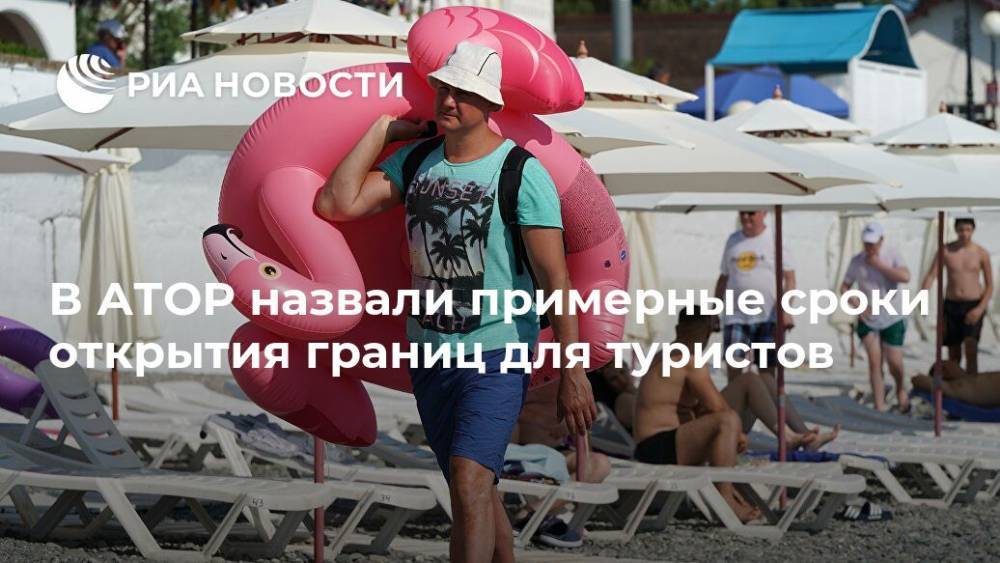 Майя Ломидзе - В АТОР назвали примерные сроки открытия границ для туристов - ria.ru - Москва - Россия - Турция - Испания - Хорватия - Греция