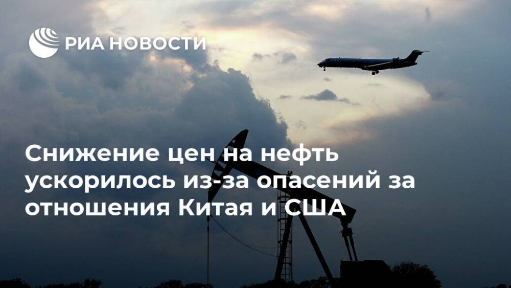 Снижение цен на нефть ускорилось из-за опасений за отношения Китая и США - ria.ru - Москва - Россия - Китай - США - Гонконг
