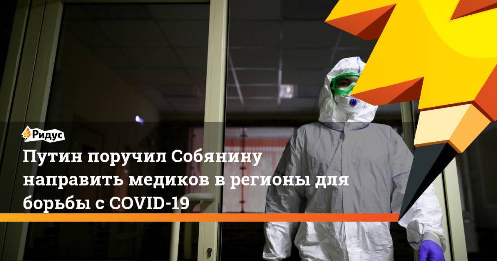 Владимир Путин - Сергей Собянин - Путин поручил Собянину направить медиков врегионы для борьбы сCOVID-19 - ridus.ru - Москва - Россия