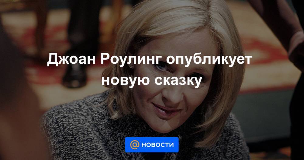 Гарри Поттер - Джоан Роулинг - Анна Лысенко - Джоан Роулинг опубликует новую сказку - news.mail.ru