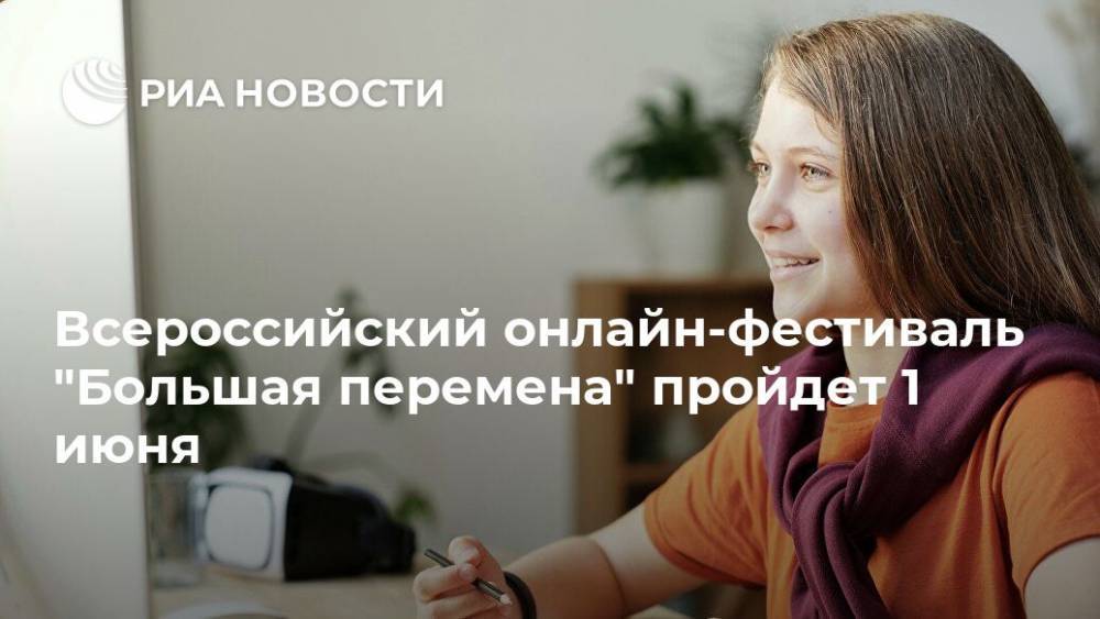 Всероссийский онлайн-фестиваль "Большая перемена" пройдет 1 июня - ria.ru - Москва