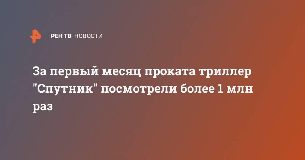 За первый месяц проката триллер "Спутник" посмотрели более 1 млн раз - ren.tv