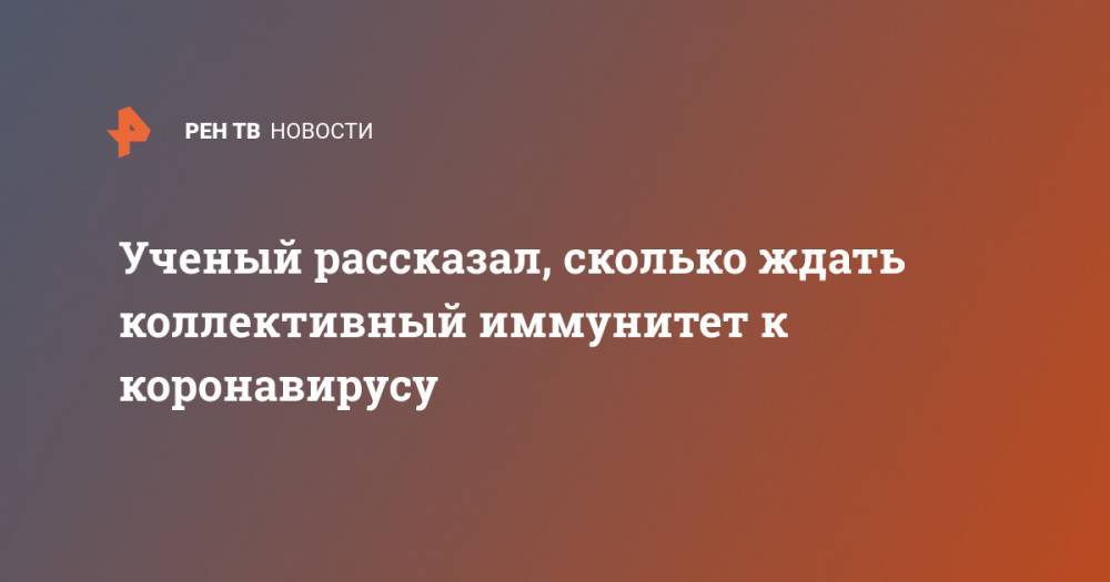 Ученый рассказал, сколько ждать коллективный иммунитет к коронавирусу - ren.tv - Швейцария - Швеция - Берн