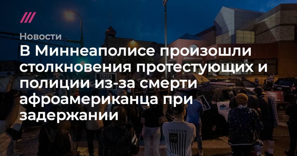 Джордж Флойд - В Миннеаполисе произошли столкновения протестующих и полиции из-за смерти афроамериканца при задержании - tvrain.ru