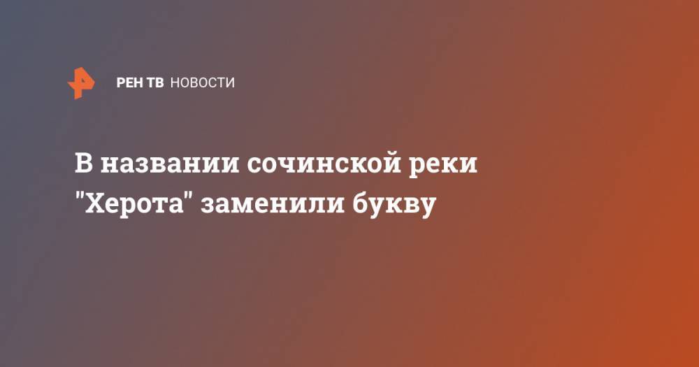 В названии сочинской реки "Херота" заменили букву - ren.tv - Англия - Сочи - Адлер