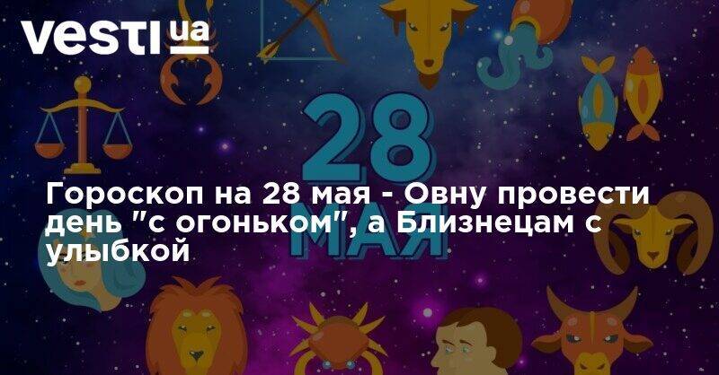Гороскоп на 28 мая - Овну провести день "с огоньком", а Близнецам с улыбкой - vesti.ua