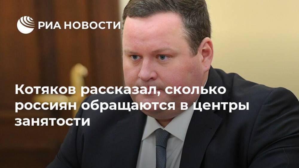 Антон Котяков - Котяков рассказал, сколько россиян обращаются в центры занятости - ria.ru - Москва