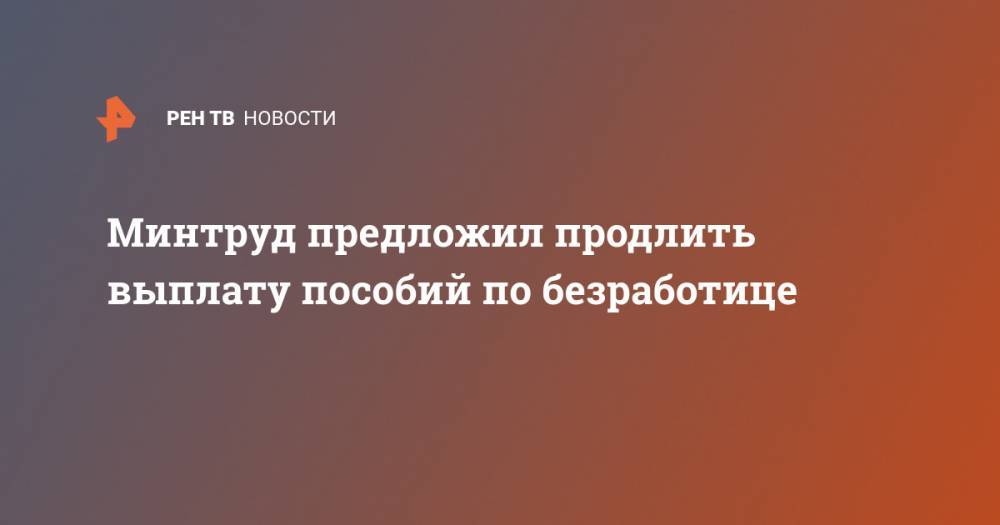 Владимир Путин - Антон Котяков - Минтруд предложил продлить выплату пособий по безработице - ren.tv - Россия