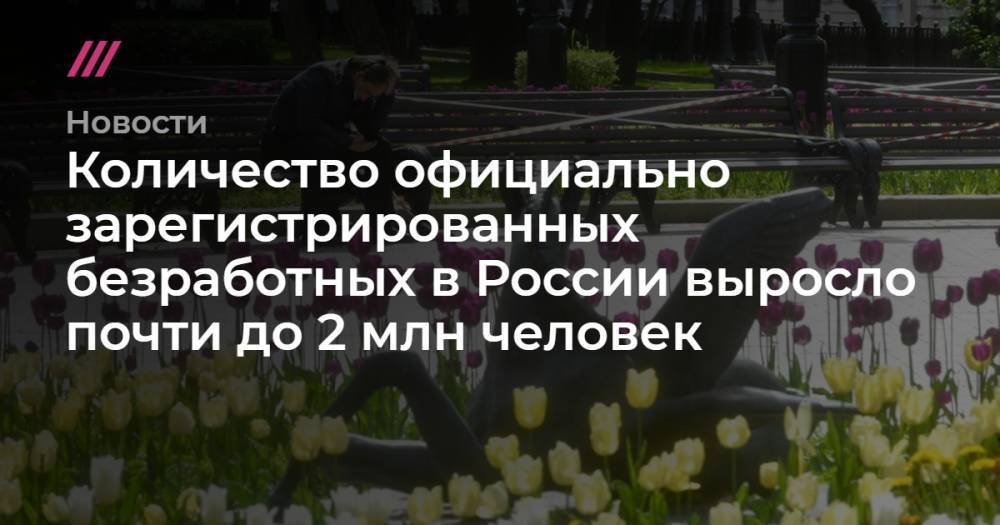 Количество официально зарегистрированных безработных в России выросло почти до 2 млн человек - tvrain.ru - Россия