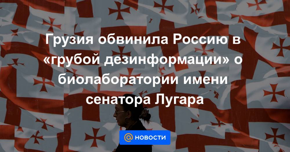 Сергей Лавров - Грузия обвинила Россию в «грубой дезинформации» о биолаборатории имени сенатора Лугара - news.mail.ru - Россия - Вашингтон - Грузия - Тбилиси
