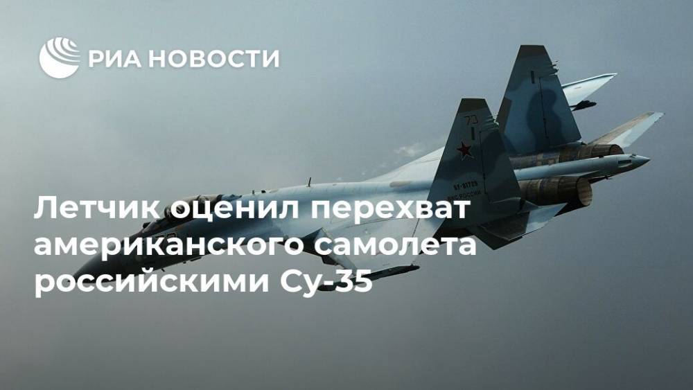 Летчик оценил перехват американского самолета российскими Су-35 - ria.ru - Москва - Россия - США