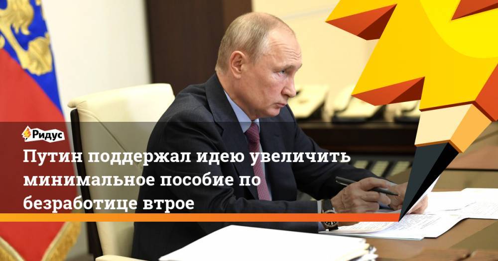 Владимир Путин - Антон Котяков - Путин поддержал идею увеличить минимальное пособие по безработице втрое - ridus.ru - Россия