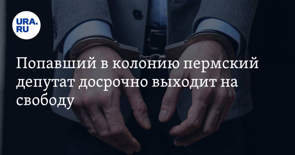Попавший в колонию пермский депутат досрочно выходит на свободу. Он отсидел шестую часть срока - ura.news - Челябинск - Пермь - Пермский край