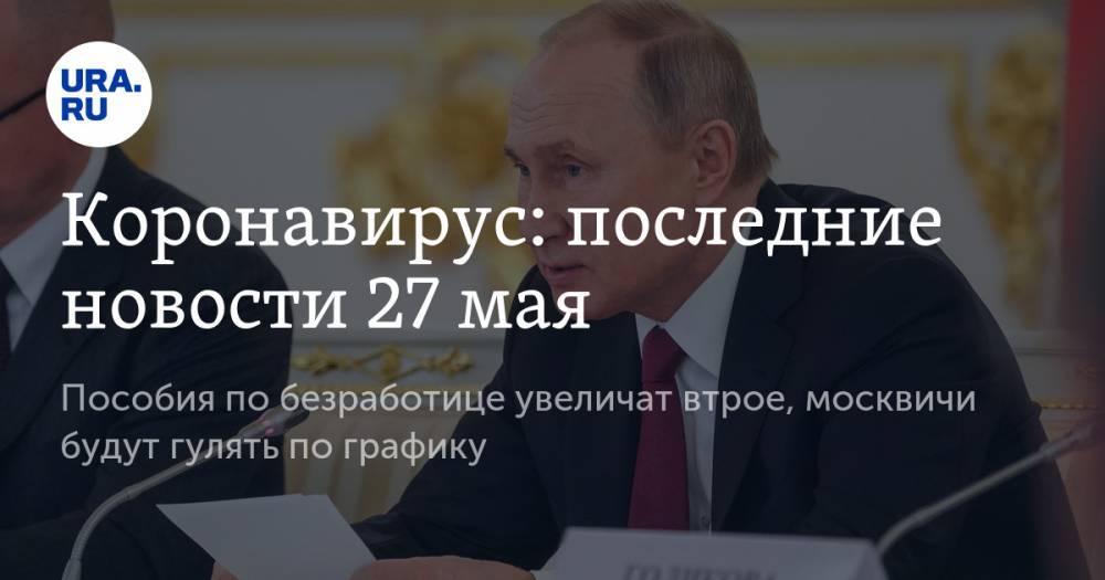 Коронавирус: последние новости 27 мая. Пособия по безработице увеличат втрое, москвичи будут гулять по графику - ura.news - Китай - США - Бразилия - Ухань