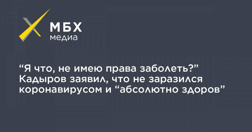 Рамзан Кадыров - Ахмед Дудаев - “Я что, не имею права заболеть?” Кадыров заявил, что не заразился коронавирусом и “абсолютно здоров” - mbk.news - респ. Чечня