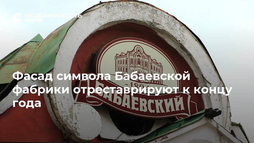 Фасад символа Бабаевской фабрики отреставрируют к концу года - realty.ria.ru - Москва