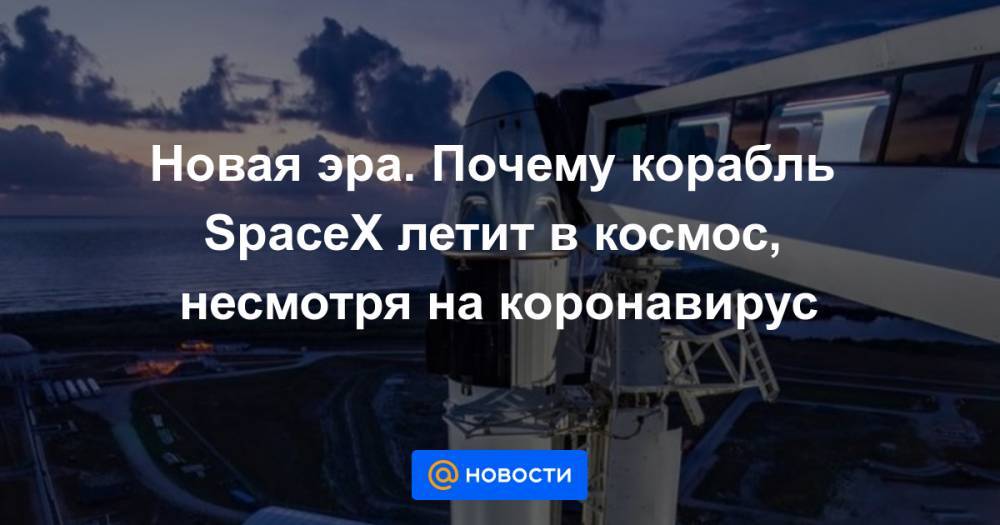 Илон Маск - Новая эра. Почему корабль SpaceX летит в космос, несмотря на коронавирус - news.mail.ru - США - Колумбия