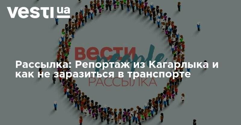 Рассылка: Репортаж из Кагарлыка и как не заразиться в транспорте - vesti.ua - Киев