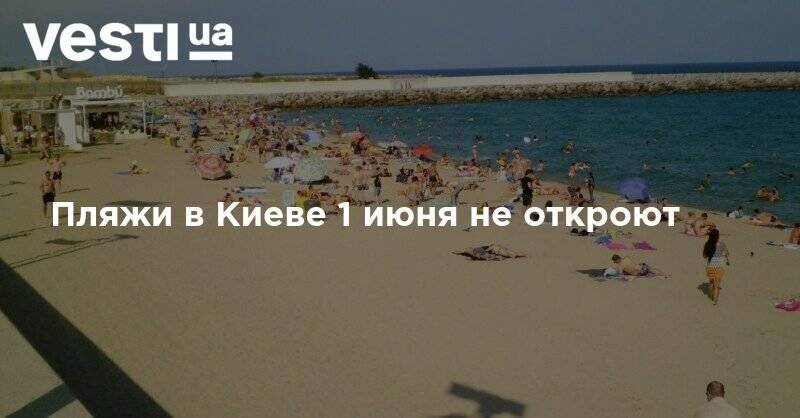 Олег Рубан - Пляжи в Киеве 1 июня не откроют - vesti.ua - Киев
