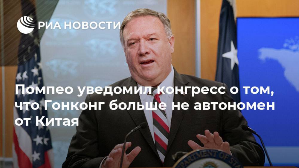 Майк Помпео - Кэрри Лэм - Помпео уведомил конгресс о том, что Гонконг больше не автономен от Китая - ria.ru - Китай - США - Вашингтон - Англия - Гонконг - Гонконг