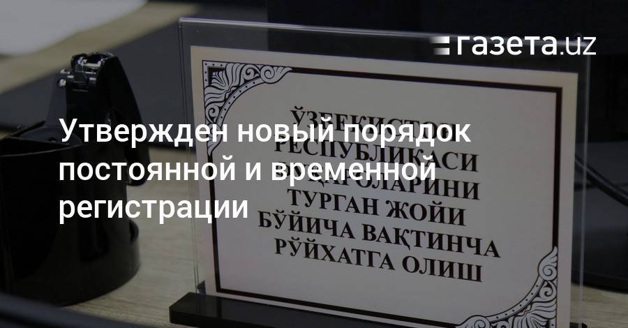 Утвержден новый порядок постоянной и временной регистрации - gazeta.uz - Узбекистан - Ташкент - Ташкентская обл.
