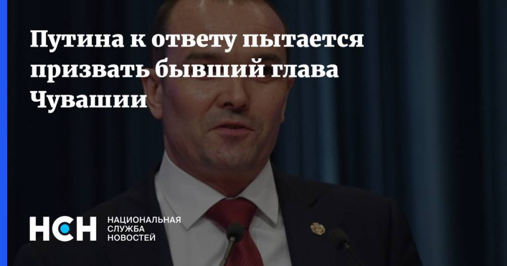 Владимир Путин - Михаил Игнатьев - Путина к ответу пытается призвать бывший глава Чувашии - nsn.fm - респ. Чувашия