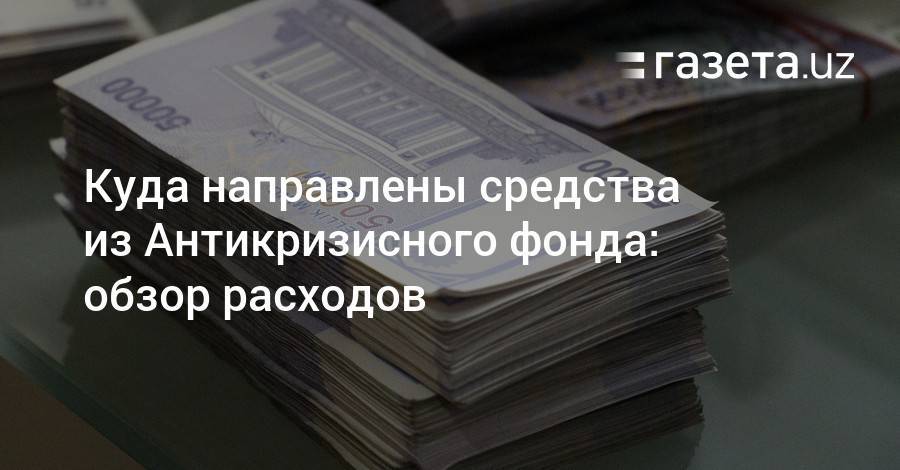 Куда направлены средства из Антикризисного фонда: обзор расходов - gazeta.uz - Узбекистан