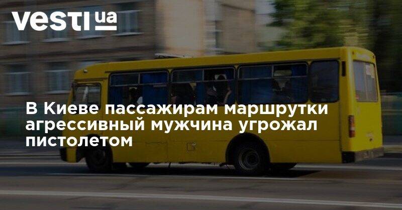В Киеве пассажирам маршрутки агрессивный мужчина угрожал пистолетом - vesti.ua - Киев