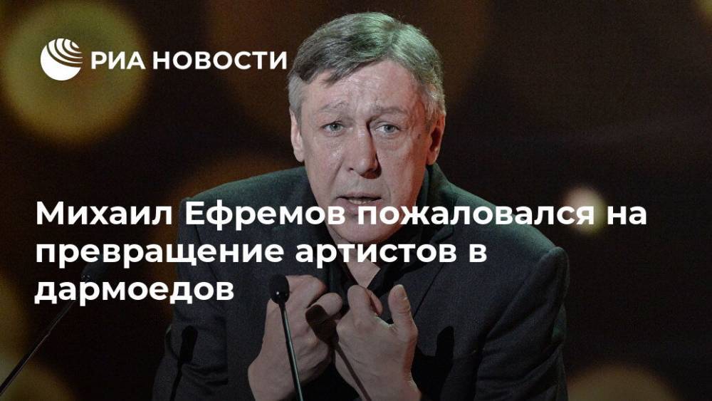 Михаил Ефремов - Михаил Ефремов пожаловался на превращение артистов в дармоедов - ria.ru - Москва - Белоруссия