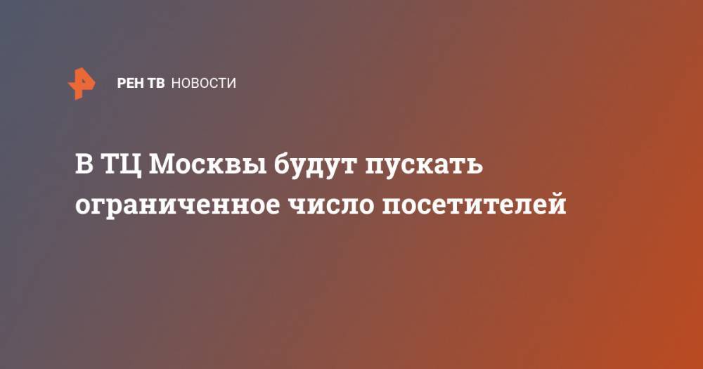 Сергей Собянин - Алексей Немерюк - В ТЦ Москвы будут пускать ограниченное число посетителей - ren.tv - Москва