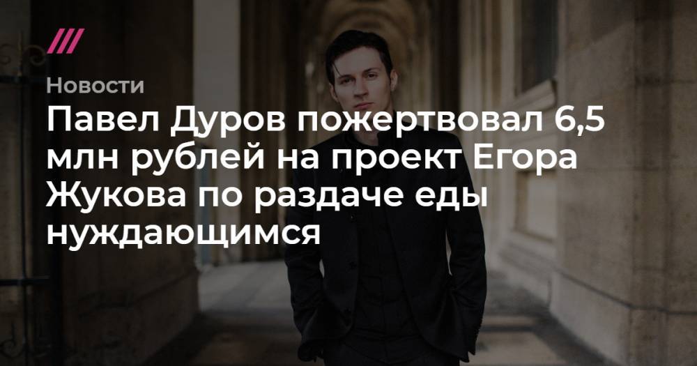 Егор Жуков - Павел Дуров - Павел Дуров пожертвовал 6,5 млн рублей на проект Егора Жукова по раздаче еды нуждающимся - tvrain.ru